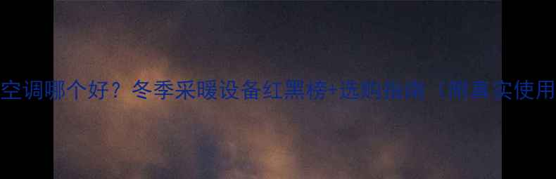 图片 暖气vs空调哪个好？冬季采暖设备红黑榜+选购指南（附真实使用体验）