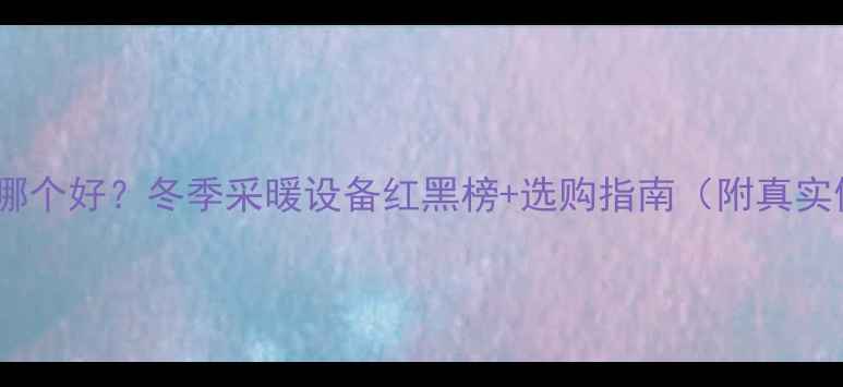 图片 暖气vs空调哪个好？冬季采暖设备红黑榜+选购指南（附真实使用体验）1