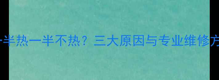 暖气一半热一半不热三大原因与专业维修方案全