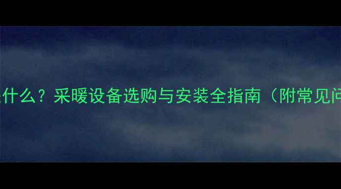 图片 暖气一组是什么？采暖设备选购与安装全指南（附常见问题解答）1