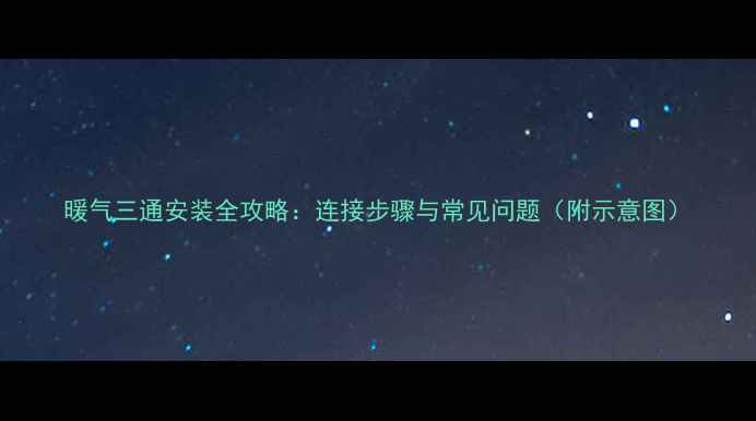 图片 暖气三通安装全攻略：连接步骤与常见问题（附示意图）