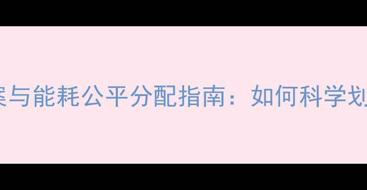 暖气上下楼主管分摊方案与能耗公平分配指南如何科学划分供暖费用与维护责任