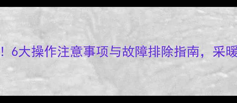 暖气上水时必须排气6大操作注意事项与故障排除指南采暖设备稳定运行全攻略