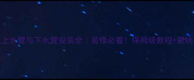 图片 暖气上水管与下水管安装全｜装修必看！保姆级教程+避坑指南