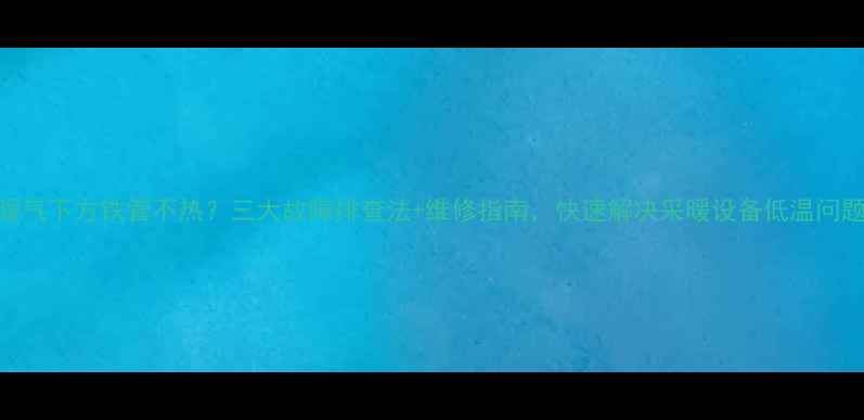 图片 暖气下方铁管不热？三大故障排查法+维修指南，快速解决采暖设备低温问题