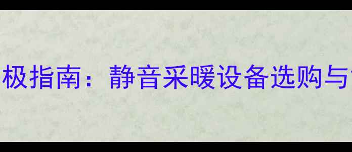 暖气不发声的终极指南静音采暖设备选购与故障排除全攻略