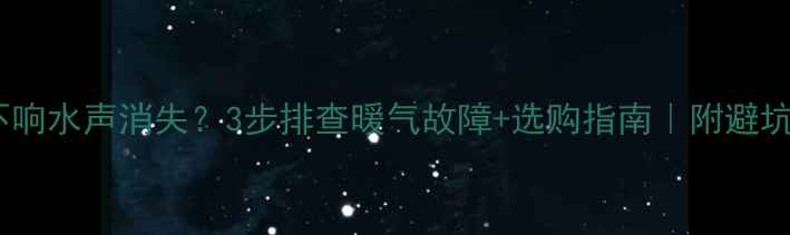 图片 暖气不响水声消失？3步排查暖气故障+选购指南｜附避坑攻略2
