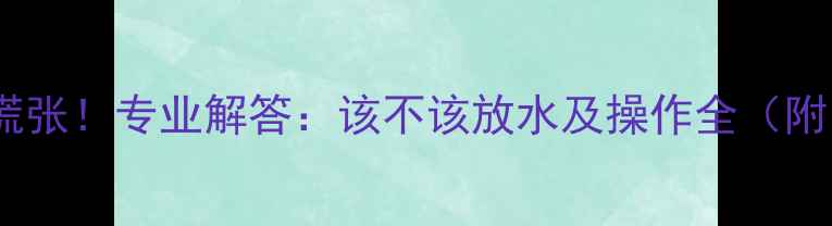 暖气不热别慌张专业解答该不该放水及操作全附图文教程