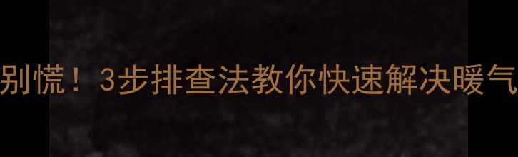 图片 暖气不热别慌！3步排查法教你快速解决暖气排气问题