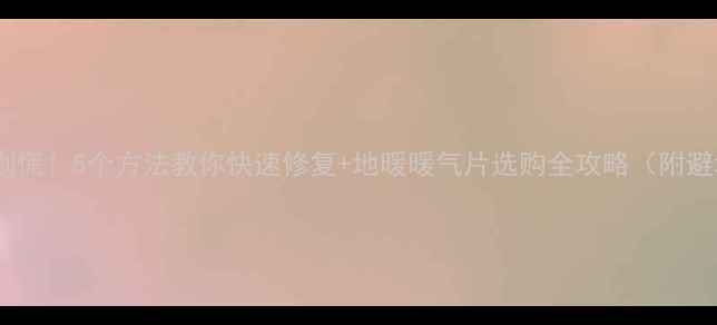 暖气不热别慌5个方法教你快速修复地暖暖气片选购全攻略附避坑指南