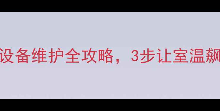 暖气不热别慌低入住率设备维护全攻略3步让室温飙升20采暖设备避坑指南