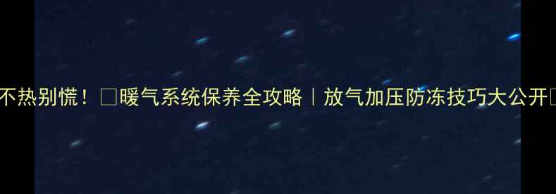 图片 暖气不热别慌！🔧暖气系统保养全攻略｜放气加压防冻技巧大公开❄️2