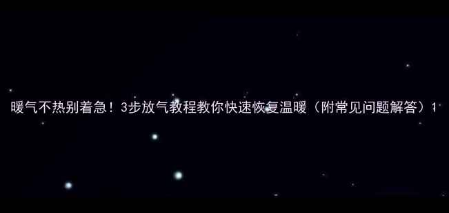 图片 暖气不热别着急！3步放气教程教你快速恢复温暖（附常见问题解答）1