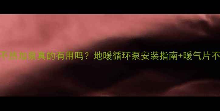 图片 暖气不热加泵真的有用吗？地暖循环泵安装指南+暖气片不热全