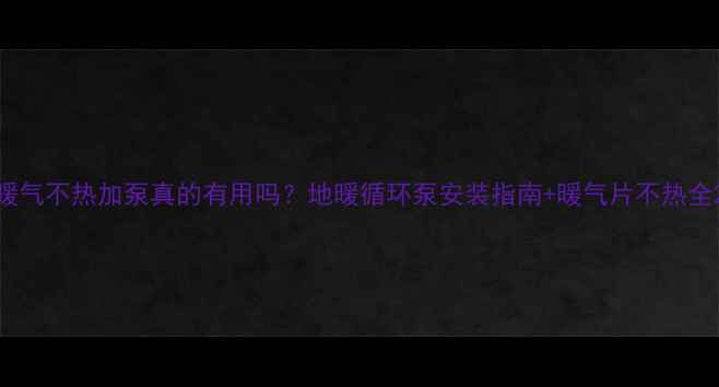 图片 暖气不热加泵真的有用吗？地暖循环泵安装指南+暖气片不热全2