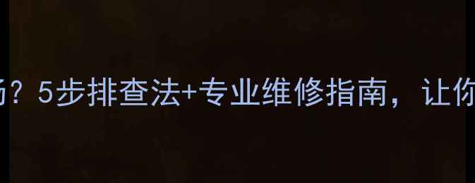 暖气不热回水不畅5步排查法专业维修指南让你家暖气秒变暖