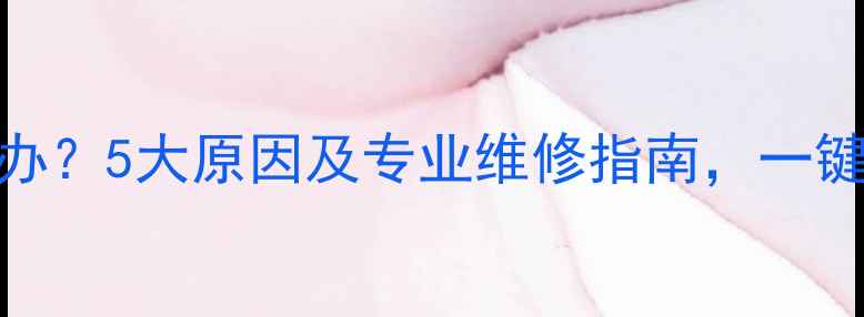 暖气不热怎么办5大原因及专业维修指南一键解决供暖故障