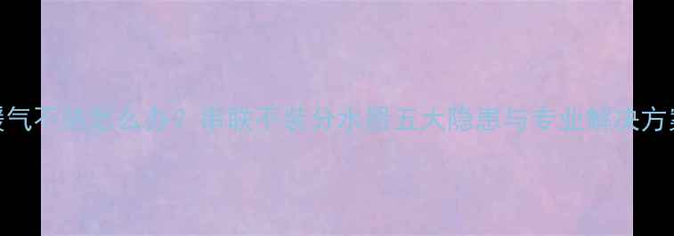 图片 暖气不热怎么办？串联不装分水器五大隐患与专业解决方案