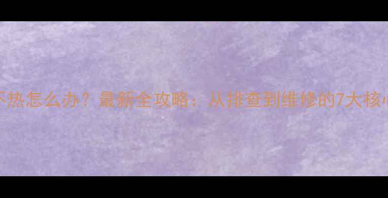 图片 暖气不热怎么办？最新全攻略：从排查到维修的7大核心问题