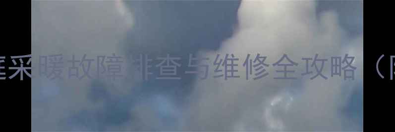 图片 暖气不热温度不足？家庭采暖故障排查与维修全攻略（附自检步骤及预防指南）