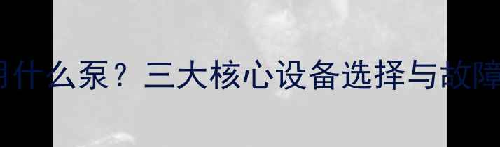 图片 暖气不热用什么泵？三大核心设备选择与故障排查指南1