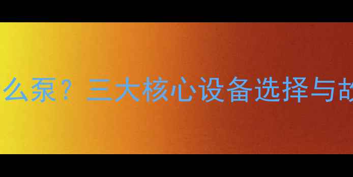 暖气不热用什么泵三大核心设备选择与故障排查指南
