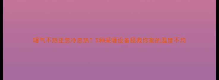 图片 暖气不热还忽冷忽热？5种采暖设备拯救你家的温度不均