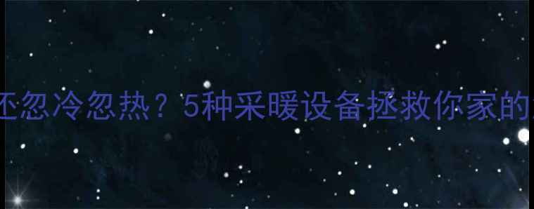 图片 暖气不热还忽冷忽热？5种采暖设备拯救你家的温度不均2