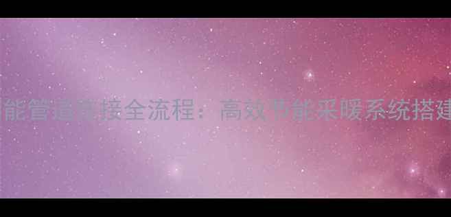 图片 暖气与太阳能管道连接全流程：高效节能采暖系统搭建步骤图解1