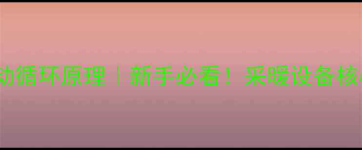 暖气两根管自动循环原理新手必看采暖设备核心工作原理大