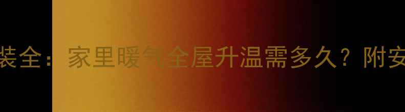 图片 暖气串联安装全：家里暖气全屋升温需多久？附安装避坑指南