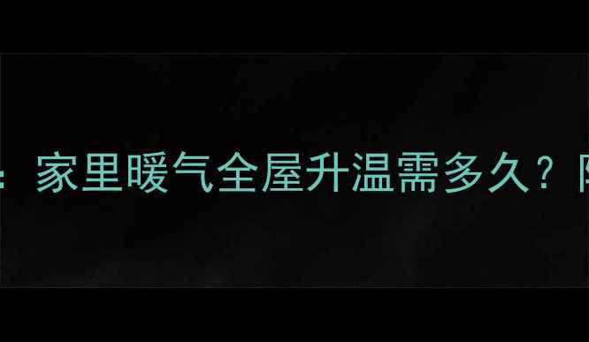图片 暖气串联安装全：家里暖气全屋升温需多久？附安装避坑指南1