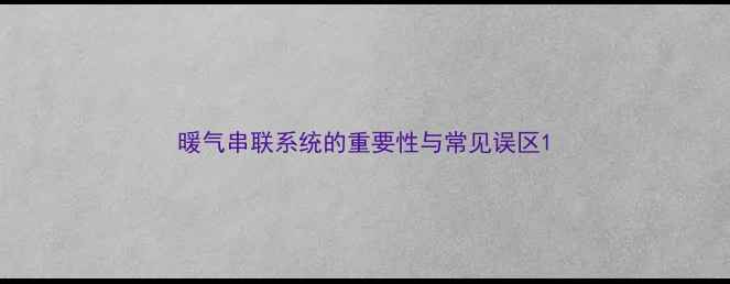暖气串联系统的重要性与常见误区