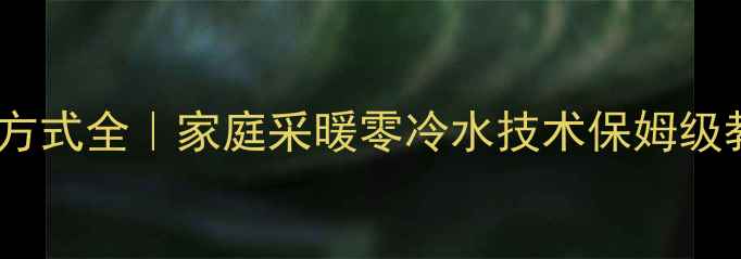 图片 暖气主机连接方式全｜家庭采暖零冷水技术保姆级教程+避坑指南