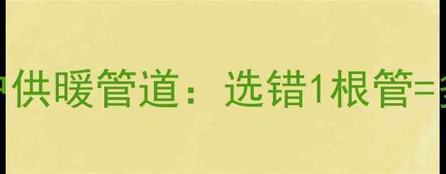 暖气主管道VS分户供暖管道选错1根管多花2万