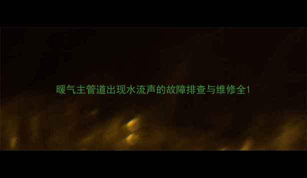 图片 暖气主管道出现水流声的故障排查与维修全1