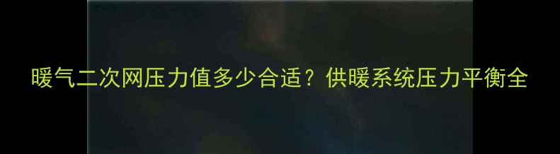 暖气二次网压力值多少合适供暖系统压力平衡全