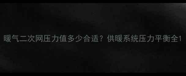 图片 暖气二次网压力值多少合适？供暖系统压力平衡全1