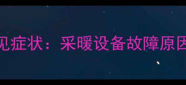 图片 暖气使用常见症状：采暖设备故障原因及解决方法