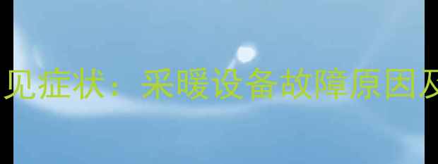 暖气使用常见症状采暖设备故障原因及解决方法
