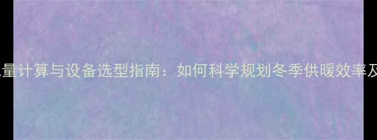 图片 暖气供暖换气量计算与设备选型指南：如何科学规划冬季供暖效率及能耗成本？1