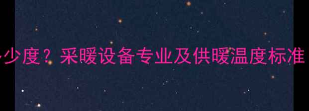 图片 暖气供水温度多少度？采暖设备专业及供暖温度标准（附操作指南）