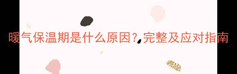 图片 暖气保温期是什么原因？完整及应对指南