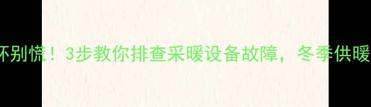 图片 暖气倒循环别慌！3步教你排查采暖设备故障，冬季供暖更安心🔥1