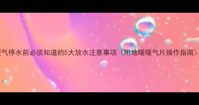 图片 暖气停水前必须知道的5大放水注意事项（附地暖暖气片操作指南）2