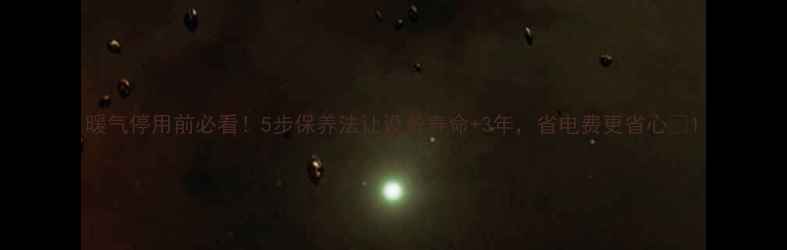 图片 暖气停用前必看！5步保养法让设备寿命+3年，省电费更省心💡1