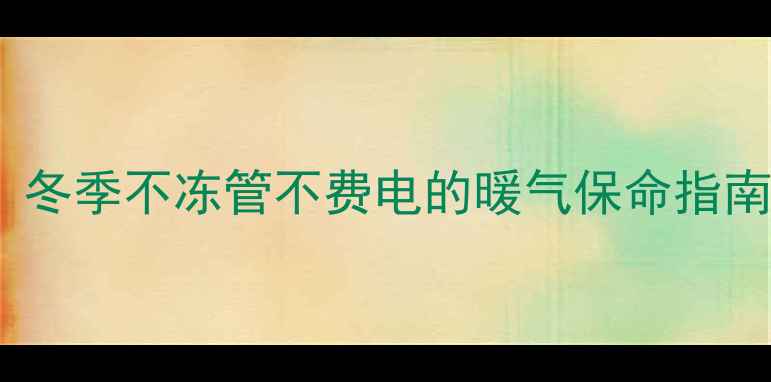 暖气充水养护全攻略冬季不冻管不费电的暖气保命指南附保姆级操作流程