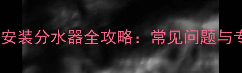 暖气入户安装分水器全攻略常见问题与专业技巧