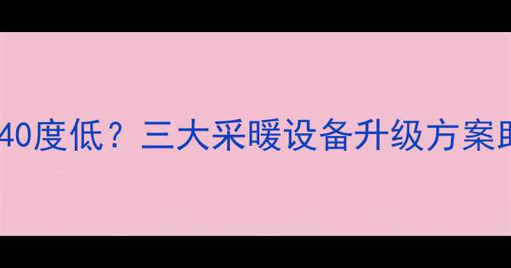 图片 暖气入户水温40度低？三大采暖设备升级方案助您温暖过冬1