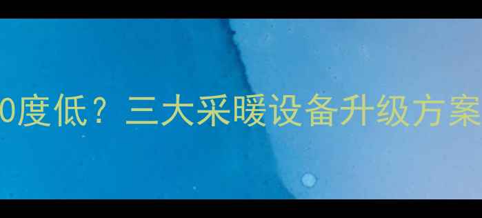暖气入户水温40度低三大采暖设备升级方案助您温暖过冬